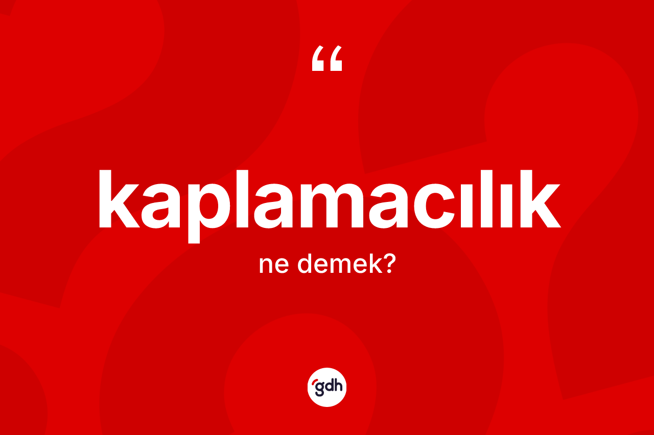Kaplamacılık nedir? Kaplamacılığın TDK'ya göre anlamı nedir?