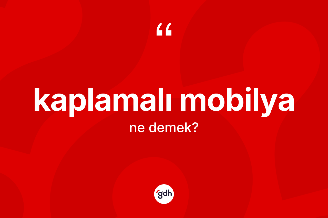 Kaplamalı mobilya kelimesinin tanımı nedir? Kaplamalı mobilya kelimesinin kaç farklı anlamı var?