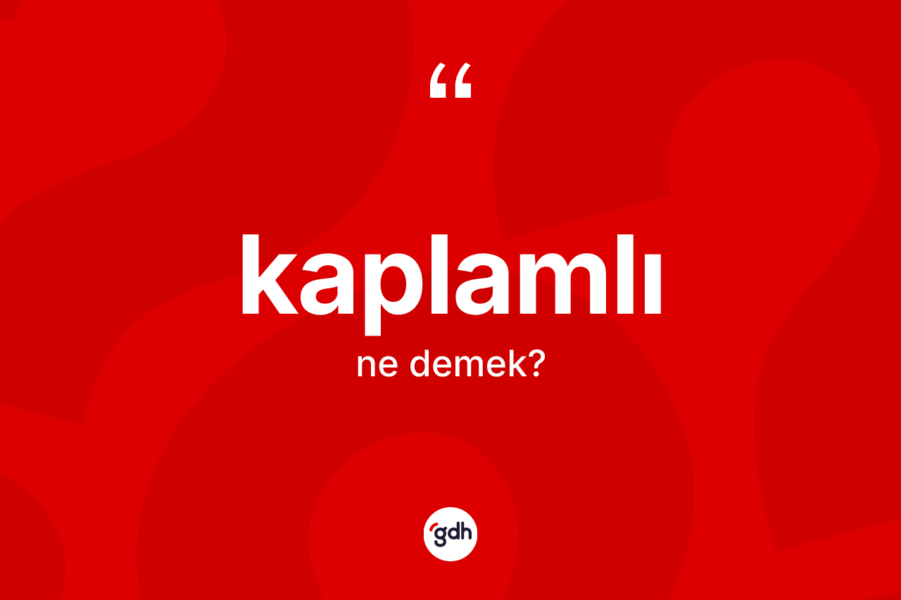 Kaplamlı kelimesinin anlamı nedir? Kaplamlının kısaca tanımı nedir?