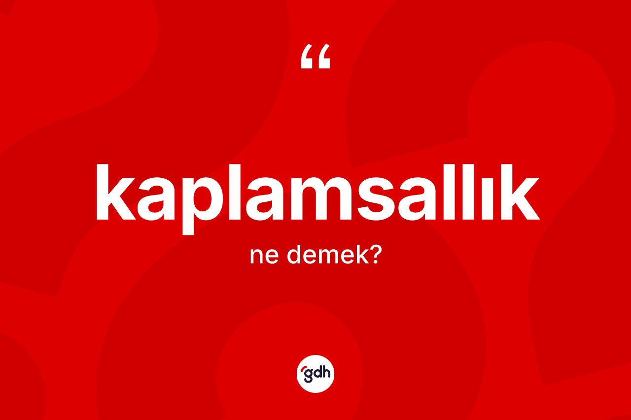 Kaplamsallık kelimesinin tanımı nedir? Kaplamsallık kelimesinin özellikleri nelerdir?