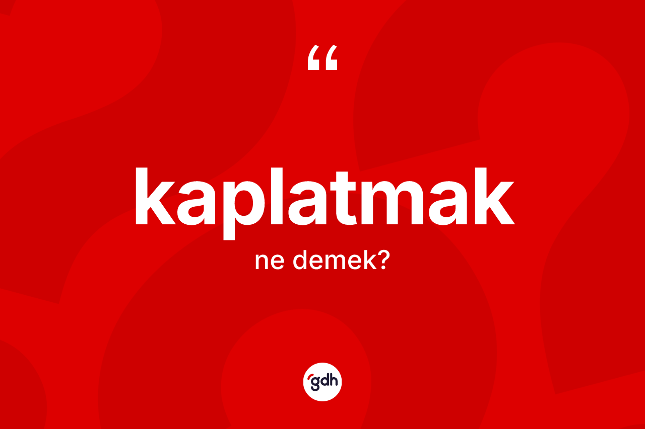 Kaplatmak kelimesi nedir? Kaplatmağın kısaca tanımı nedir?