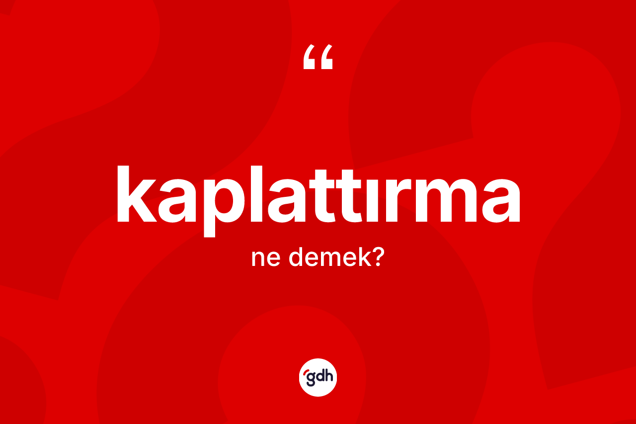 Kaplattırma kelimesinin anlamı nedir?