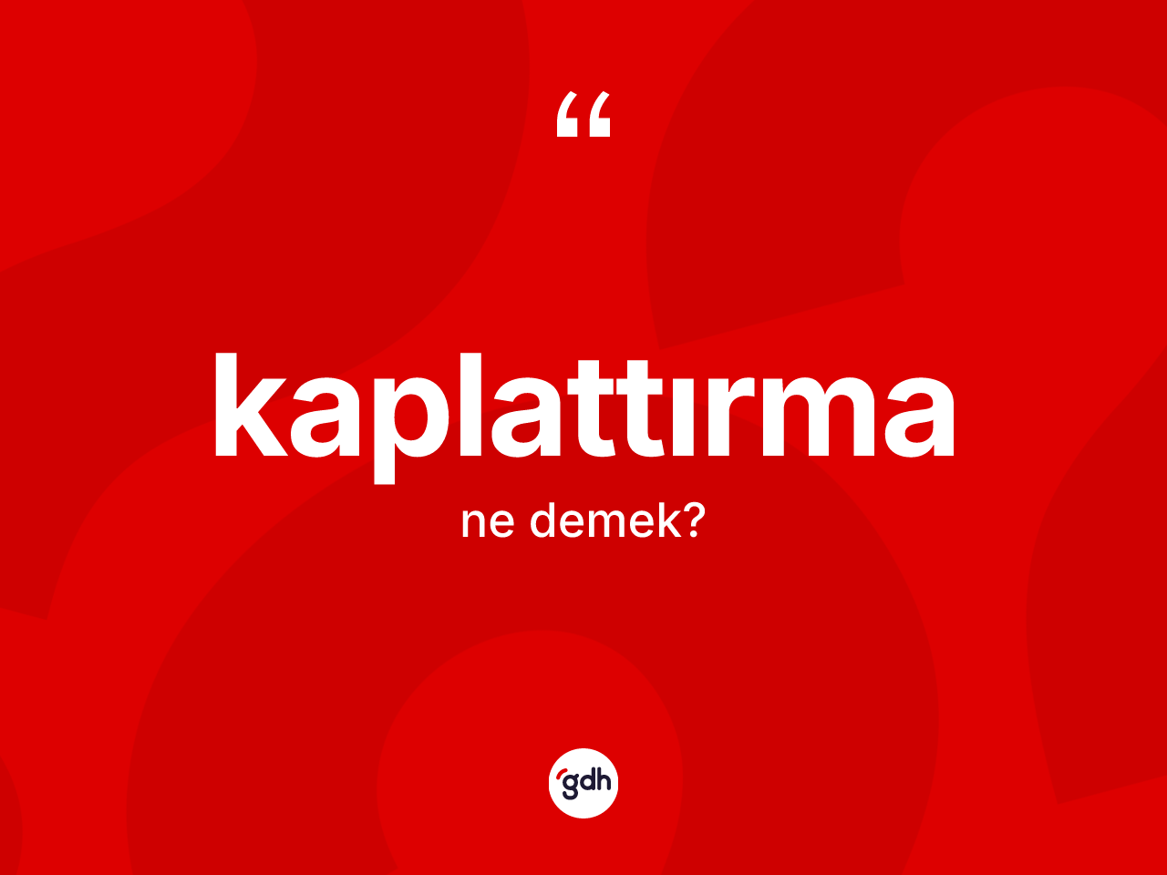 Kaplattırma kelimesinin anlamı nedir? Kaplattırmanın kısaca tanımı nedir?