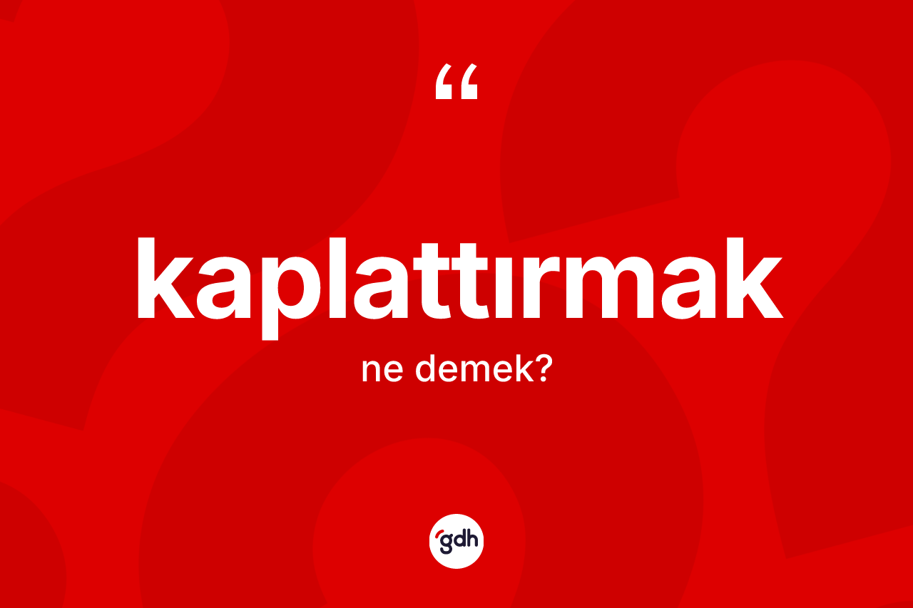 Kaplattırmak ne anlama gelir? Kaplattırmak kelimesinin TDK anlamı nedir?