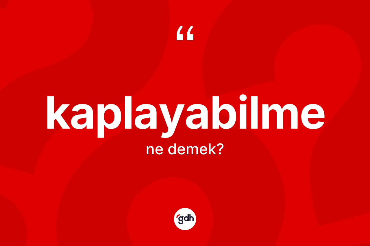 Kaplayabilme kelimesinin sözlükteki tanımı nedir? Kaplayabilmenin TDK'ya göre anlamı nedir?