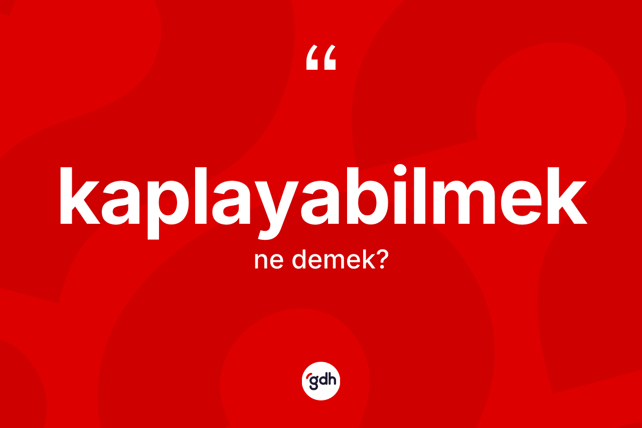 Kaplayabilmek ne anlama gelir? Kaplayabilmeğin sözlükteki anlamı nedir?