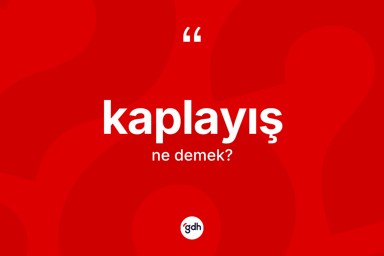Kaplayış kelimesi nedir? Kaplayış kelimesinin TDK anlamı nedir?