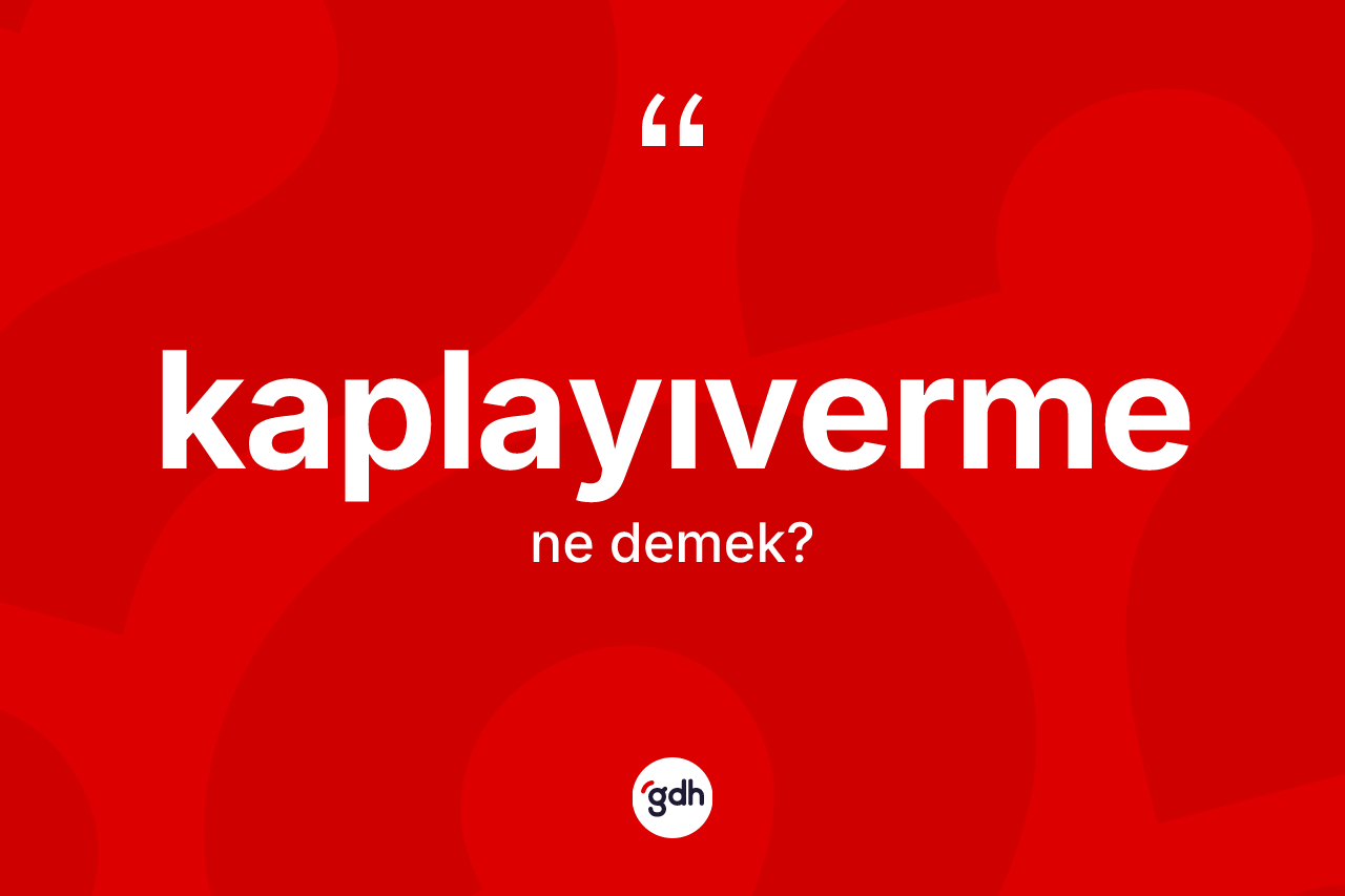 Kaplayıverme kelimesi nedir? Kaplayıvermenin TDK'ya göre anlamı nedir?