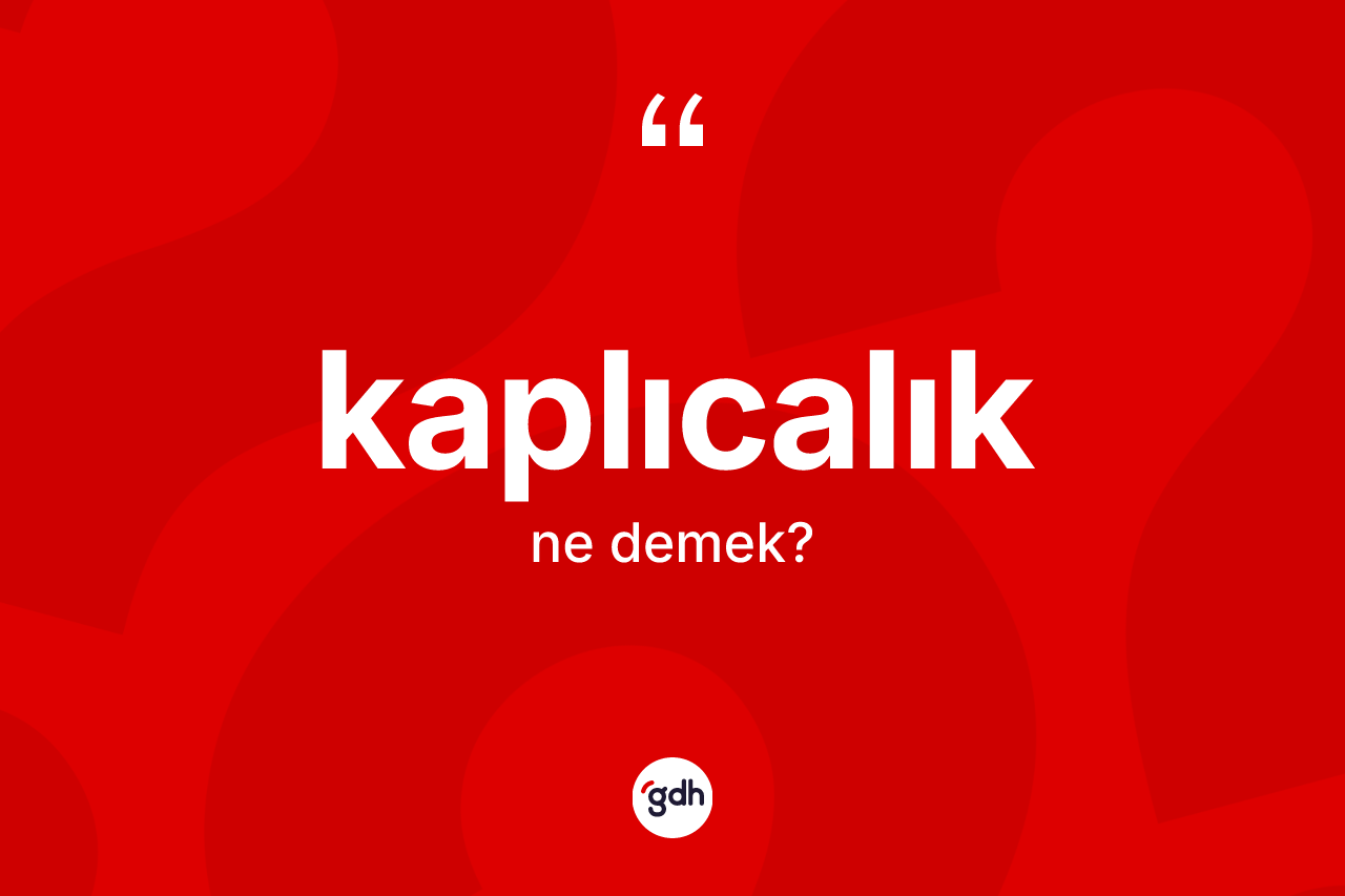 Kaplıcalık kelimesinin anlamı nedir? Kaplıcalığın TDK'ya göre anlamı nedir?