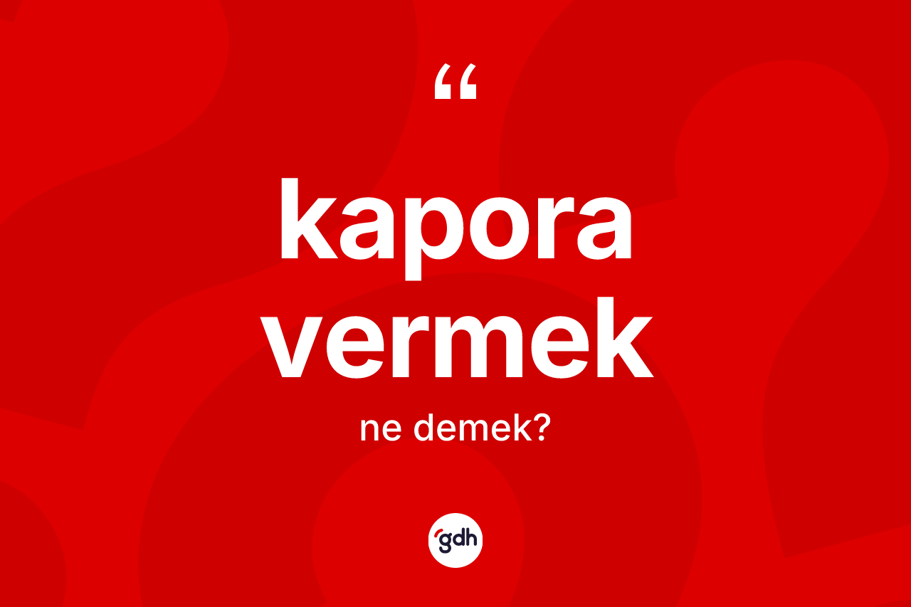 Kapora vermek ifadesinin tanımı nedir? Kapora vermek sözünün TDK açıklaması nedir?