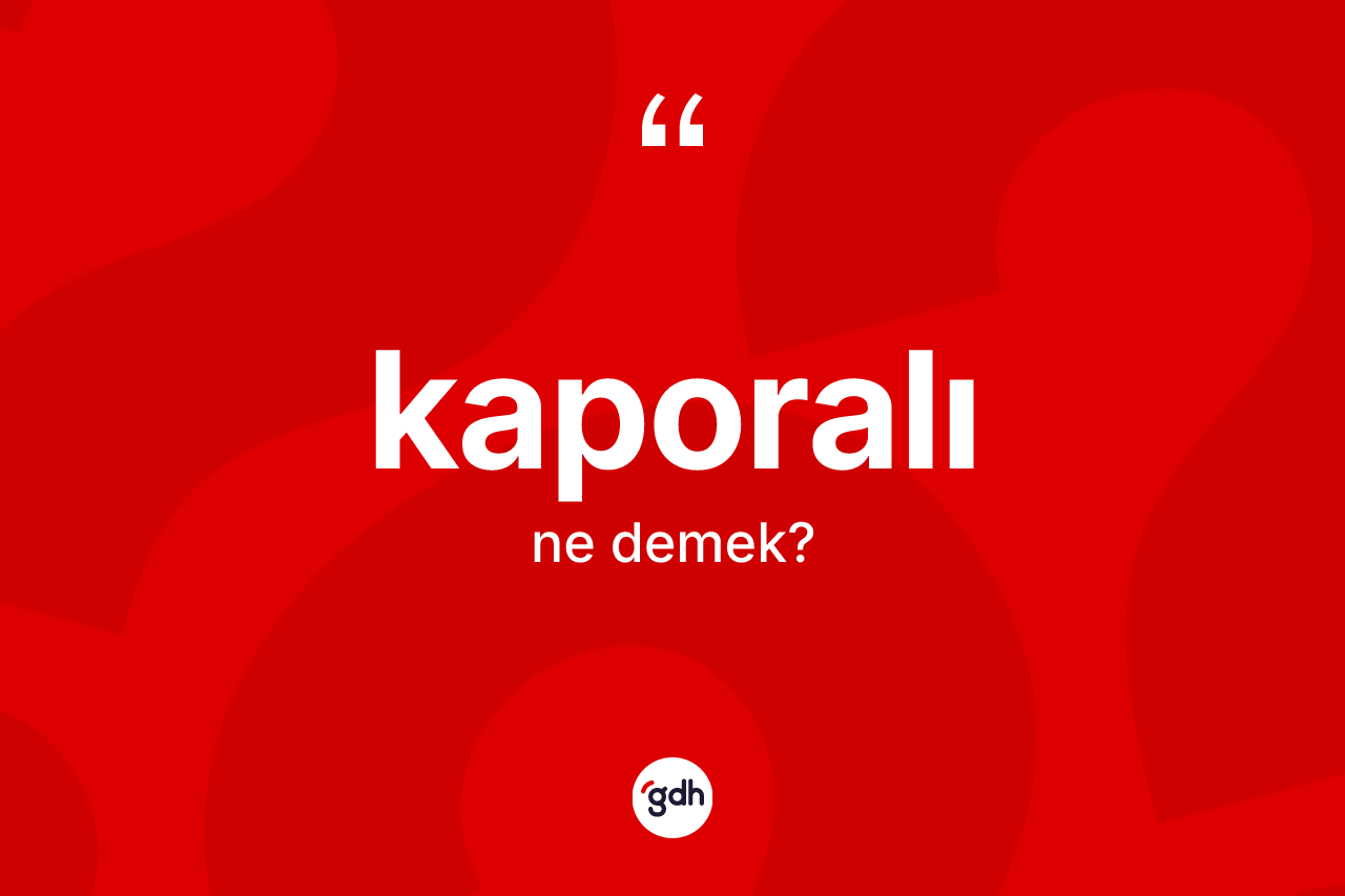 Kaporalı kelimesinin anlamı nedir? Kaporalı kelimesinin kaç farklı anlamı var?