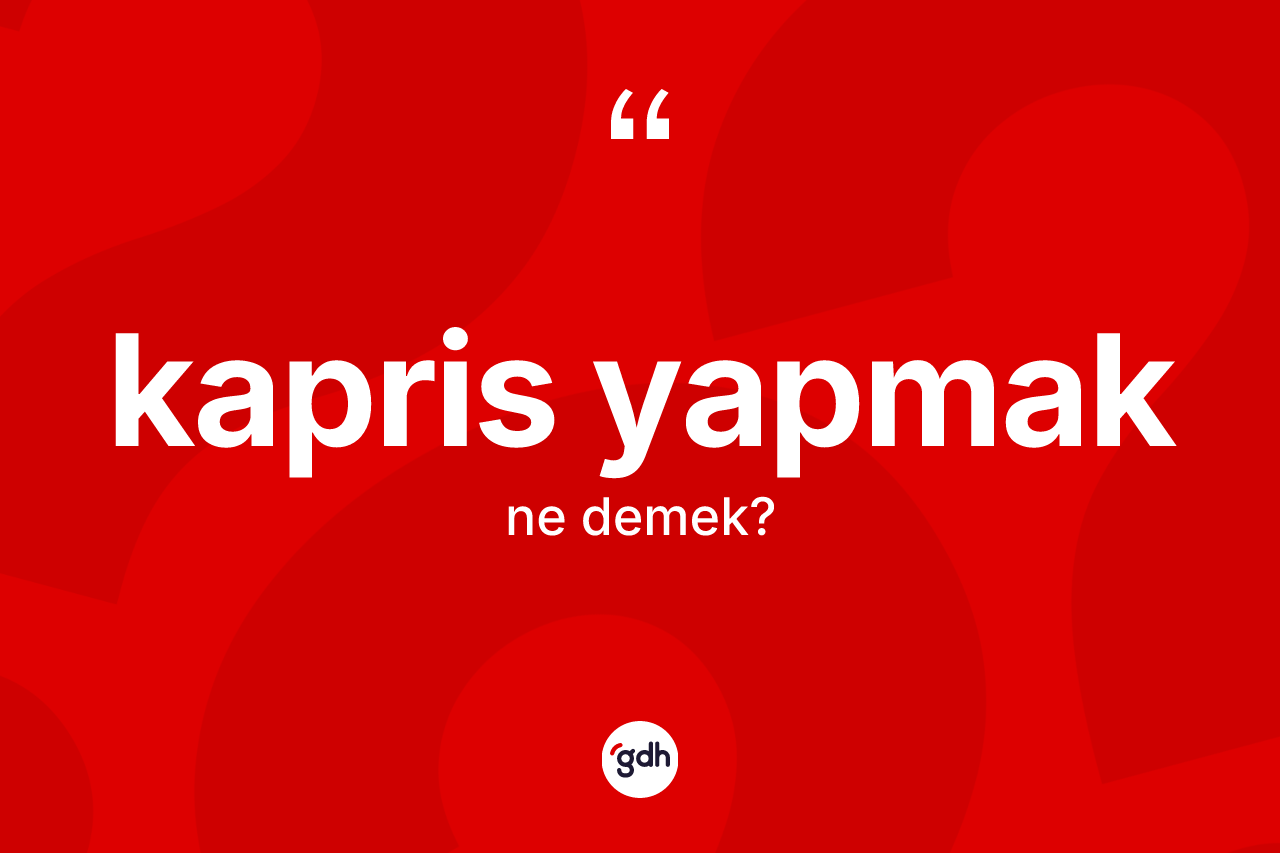Kapris yapmak ifadesinin kısaca anlamı nedir?