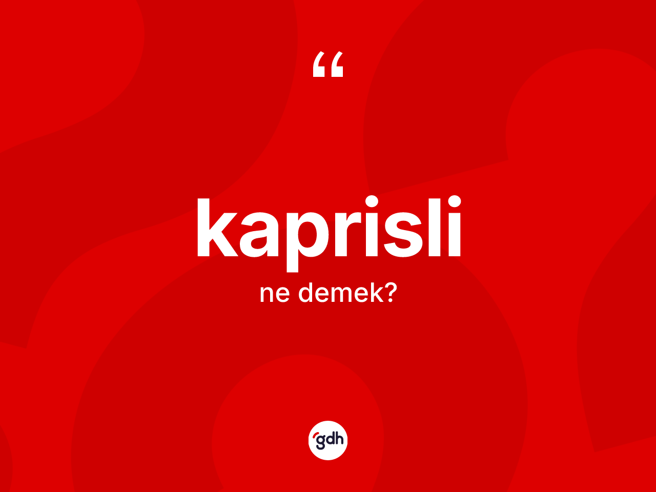 Kaprisli kelimesinin anlamı nedir? Kaprislinin halk arasındaki kullanımı nasıldır?