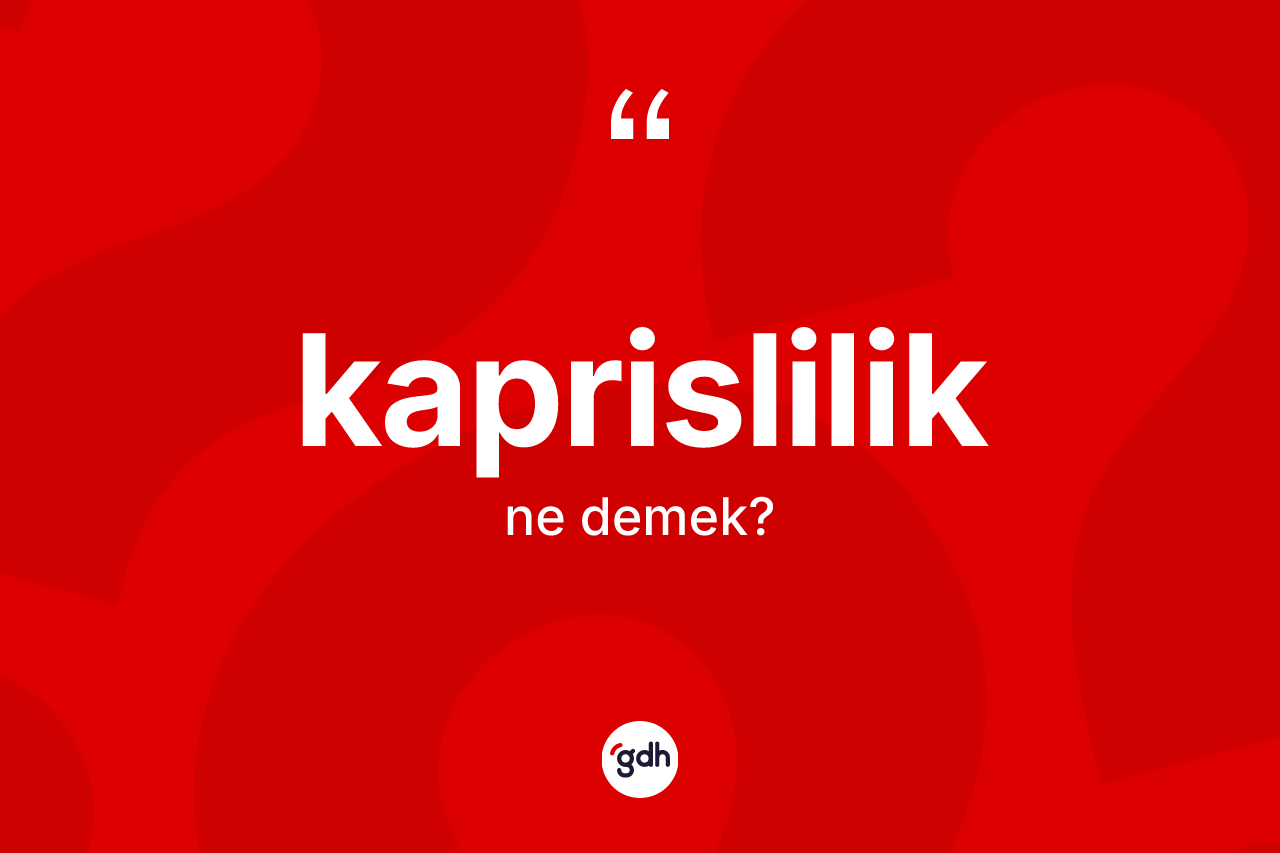 Kaprislilik kelimesinin sözlükteki tanımı nedir? Kaprislilik kelimesinin TDK anlamı nedir?