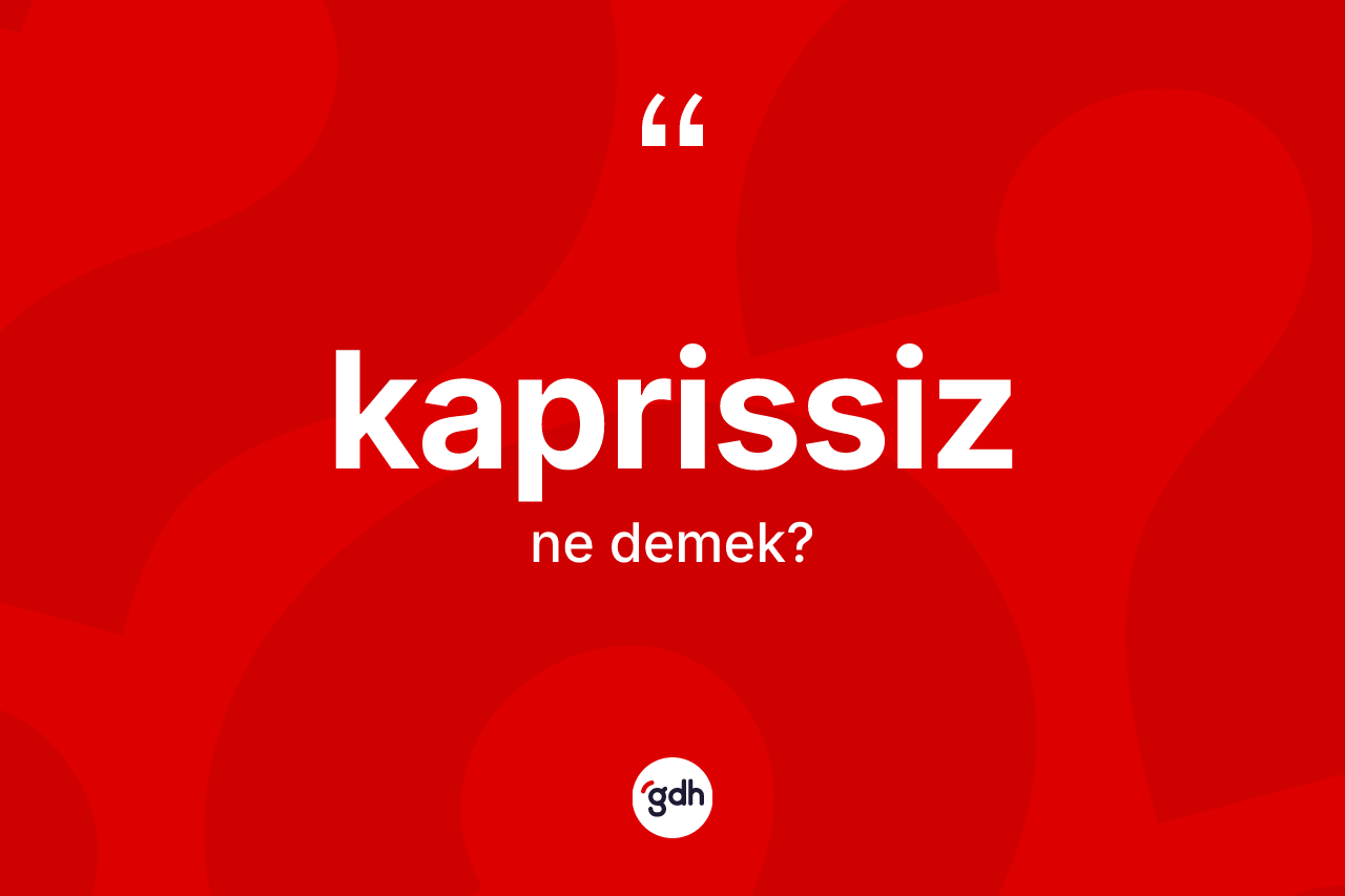 Kaprissiz nedir? Kaprissizin TDK'ya göre anlamı nedir?
