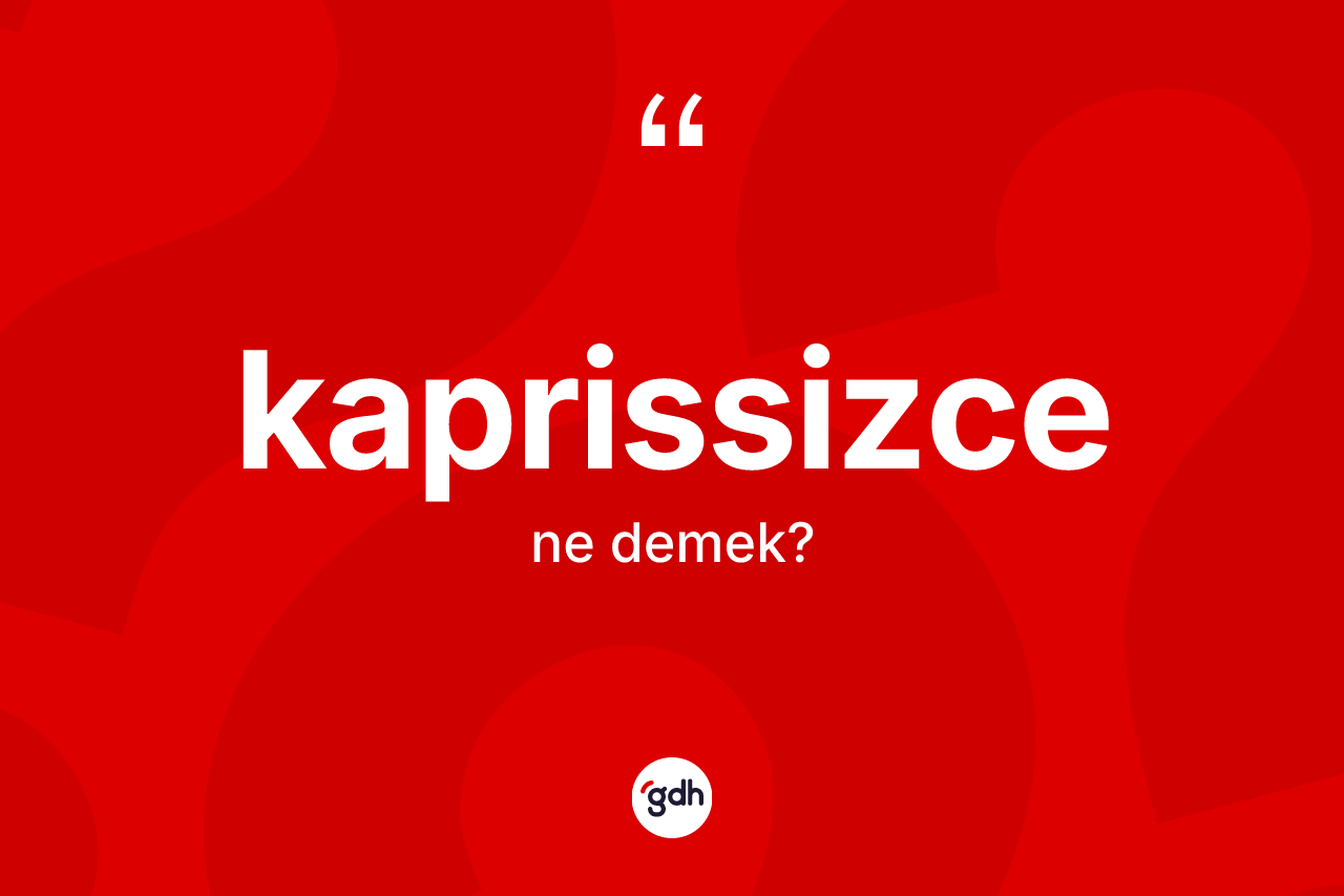 Kaprissizce kelimesinin anlamı nedir? Kaprissizcenin kısaca tanımı nedir?
