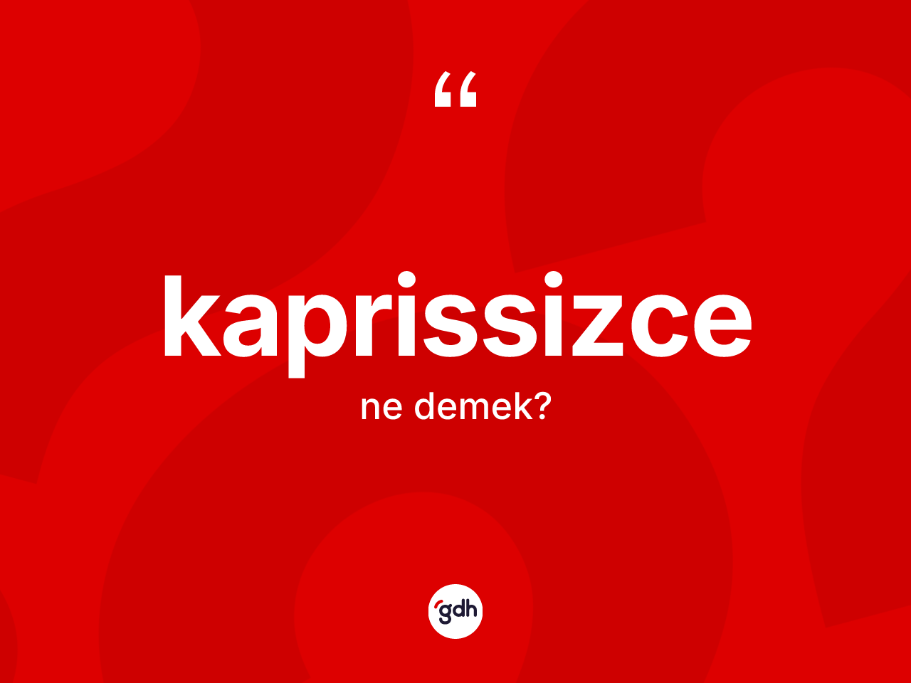 Kaprissizce kelimesinin anlamı nedir? Kaprissizcenin kısaca tanımı nedir?