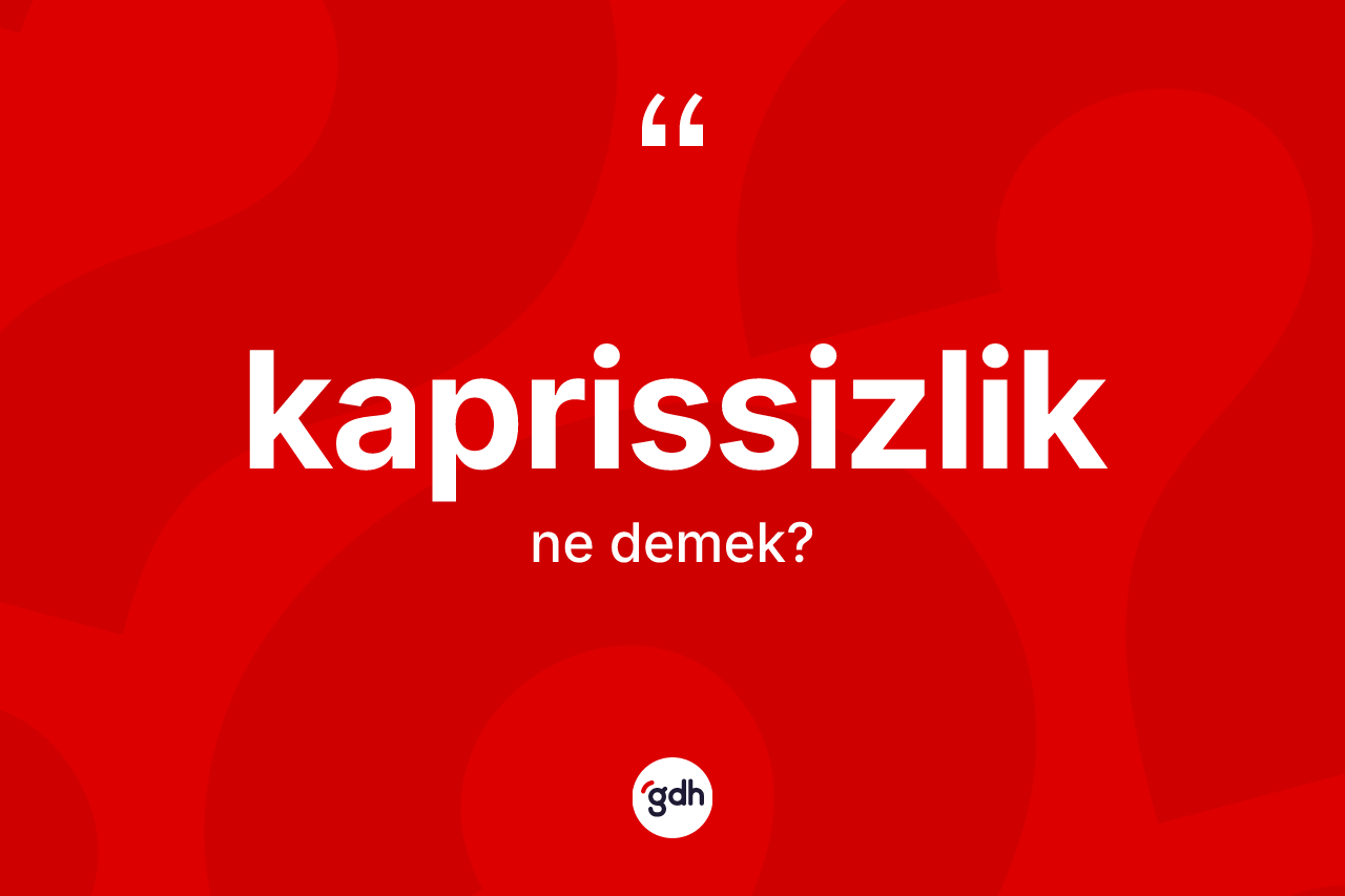 Kaprissizlik kelimesinin sözlükteki tanımı nedir? Kaprissizlik kelimesinin TDK anlamı nedir?