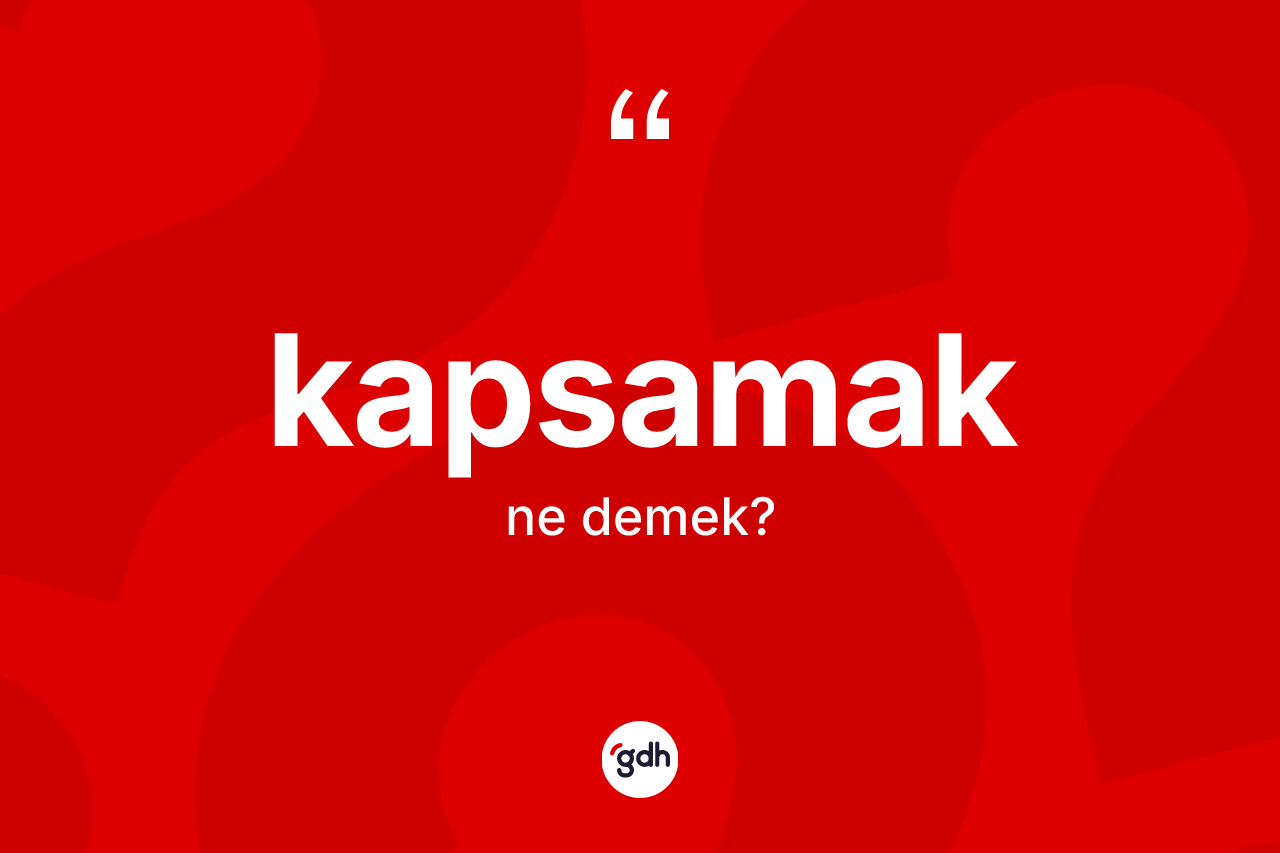 Kapsamak nedir? Kapsamak kelimesinin TDK'ya göre açıklaması nedir?