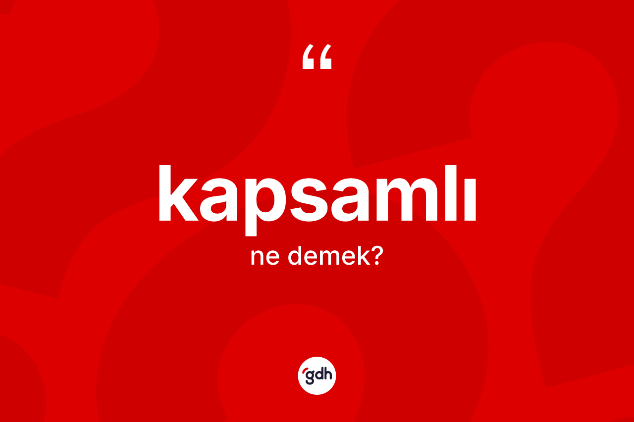 Kapsamlı kelimesi ne anlama gelir? Kapsamlının TDK'ya göre anlamı nedir?