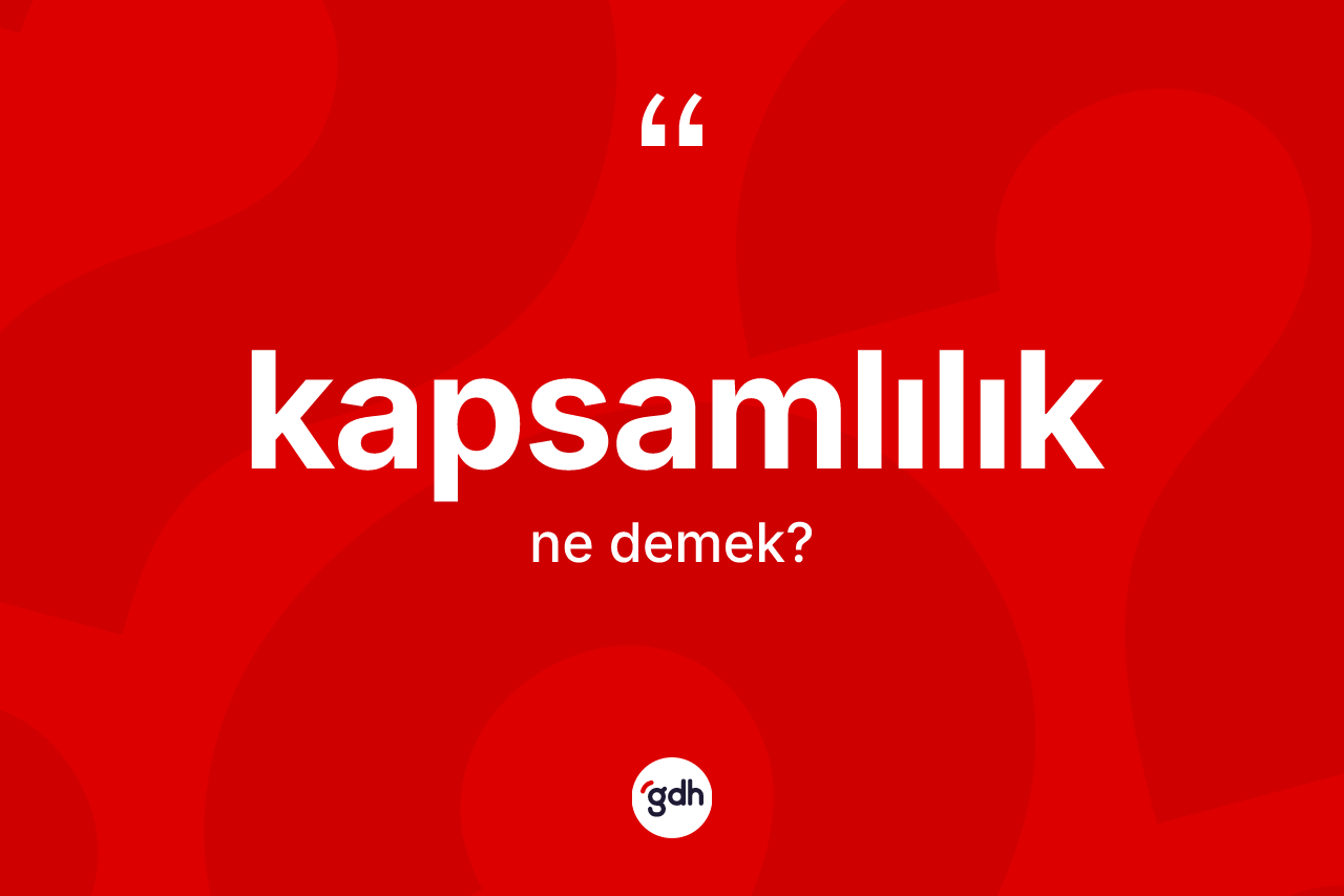 Kapsamlılık kelimesinin anlamı nedir? Kapsamlılığın TDK'ya göre anlamı nedir?