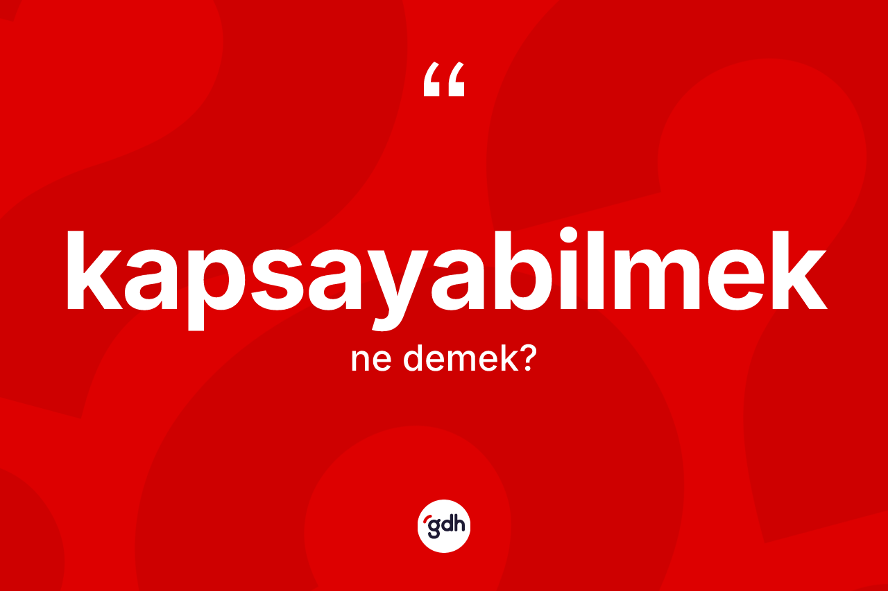 Kapsayabilmek ne anlama gelir? Kapsayabilmeğin halk arasındaki kullanımı nasıldır?