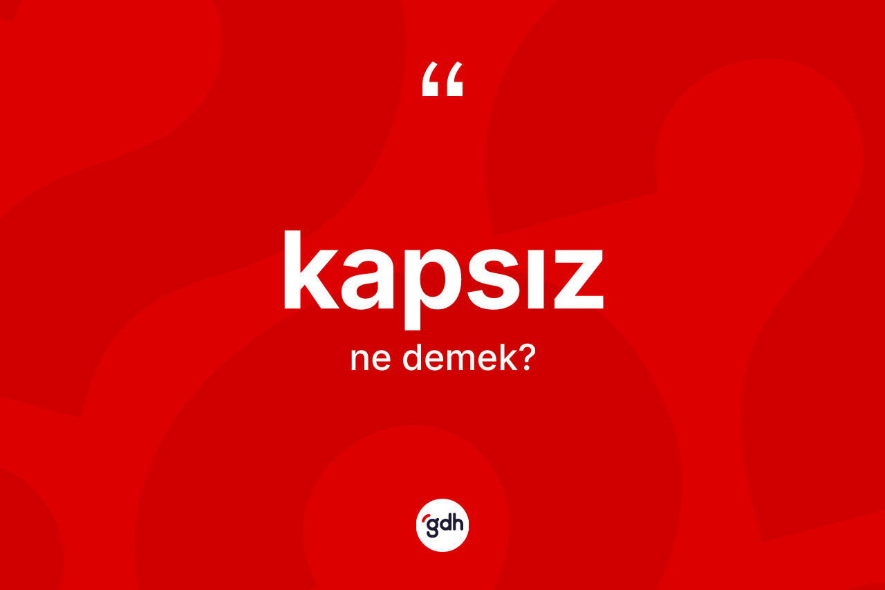 Kapsız kelimesinin anlamı nedir? Kapsız kelimesinin TDK anlamı nedir?