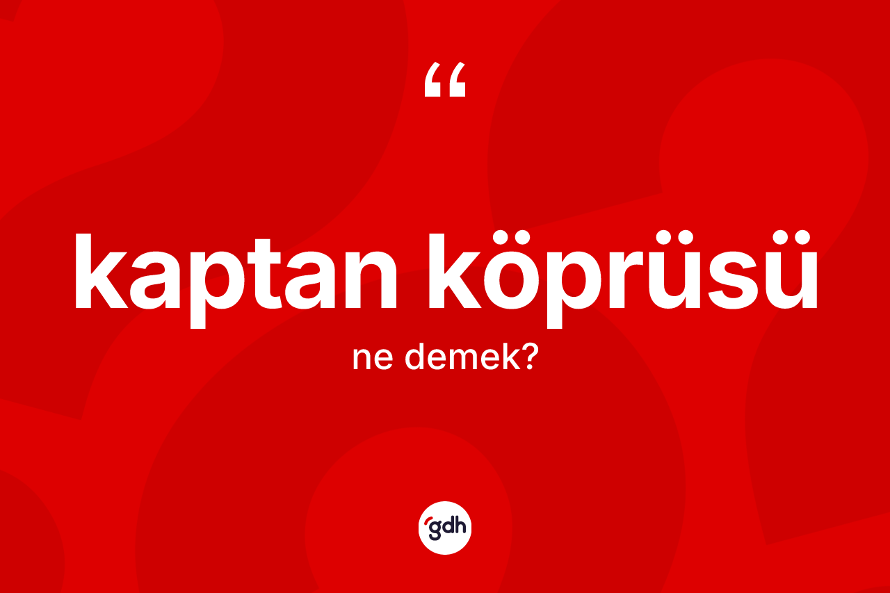 Kaptan köprüsü kelimesinin anlamı nedir? Kaptan köprüsünün kısaca tanımı nedir?