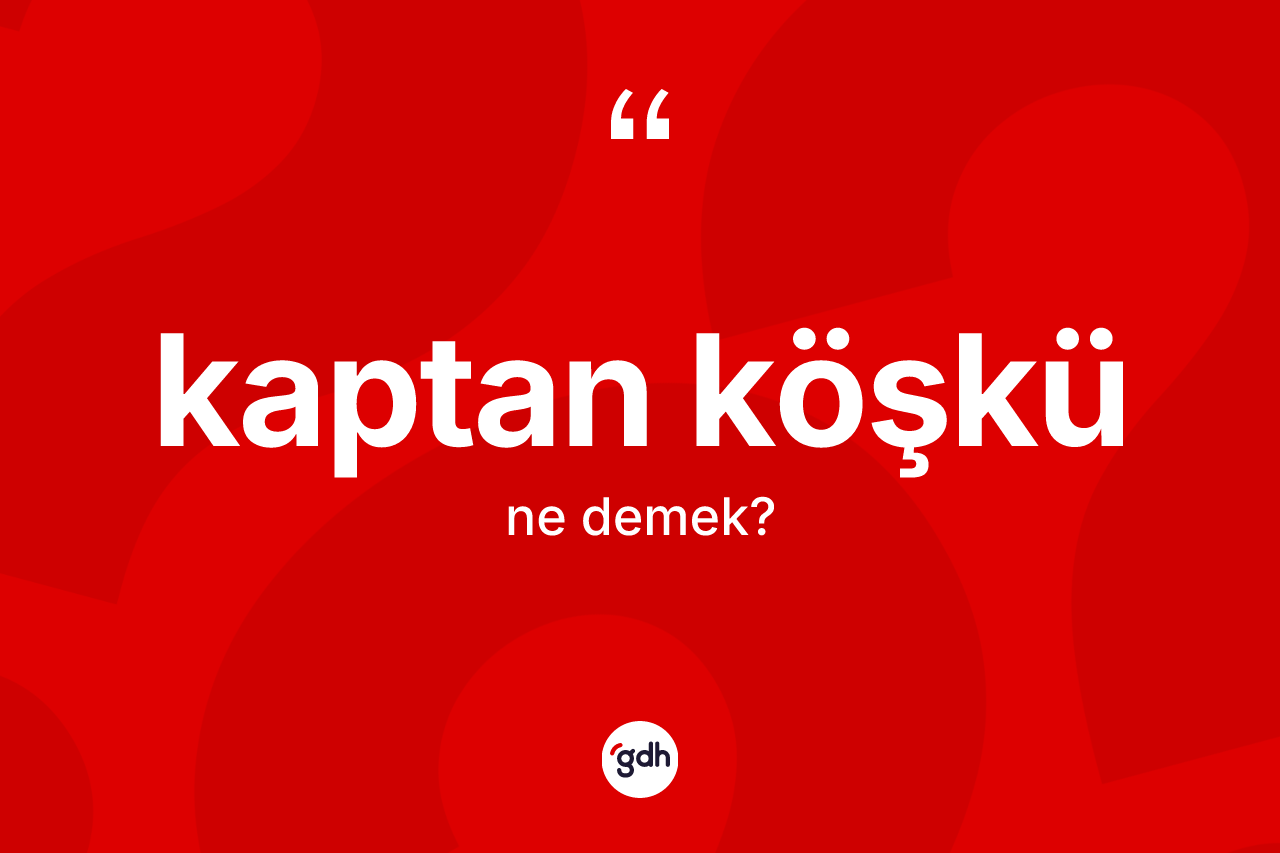 Kaptan köşkü kelimesinin tanımı nedir? Kaptan köşkünün kısaca tanımı nedir?