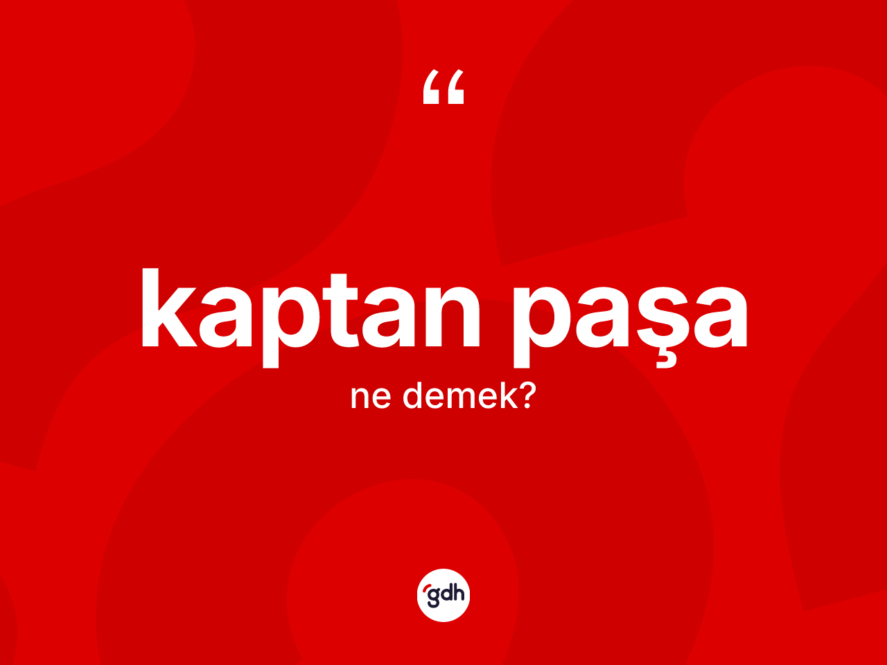 Kaptan paşa ne anlama gelir? Kaptan paşa kelimesinin TDK'ya göre açıklaması nedir?