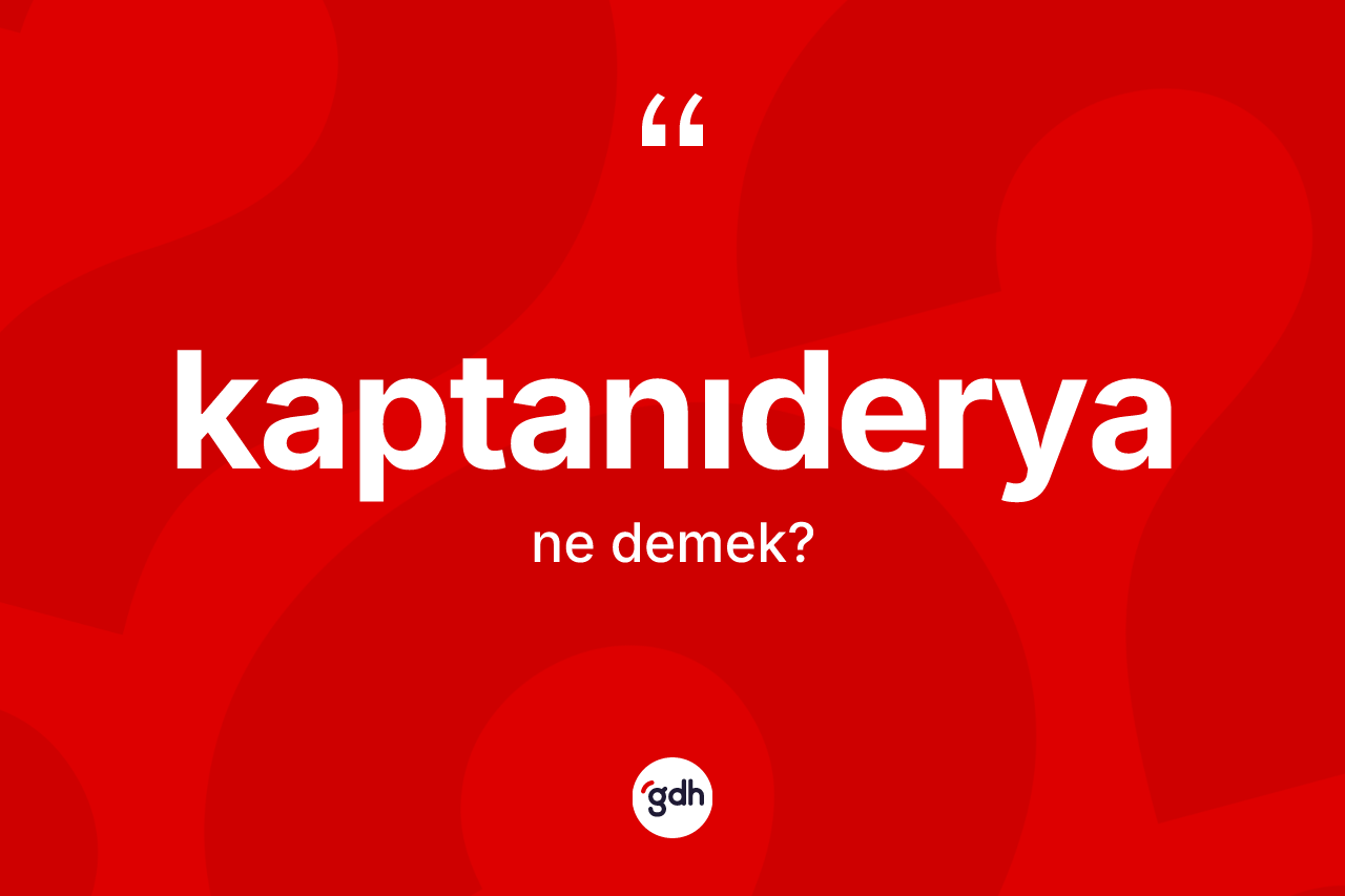 Kaptanıderya kelimesinin anlamı nedir? Kaptanıderya kelimesinin TDK anlamı nedir?