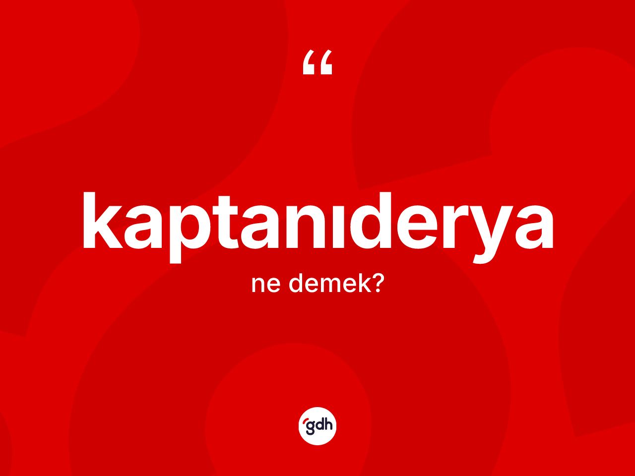 Kaptanıderya kelimesinin anlamı nedir? Kaptanıderya kelimesinin TDK anlamı nedir?