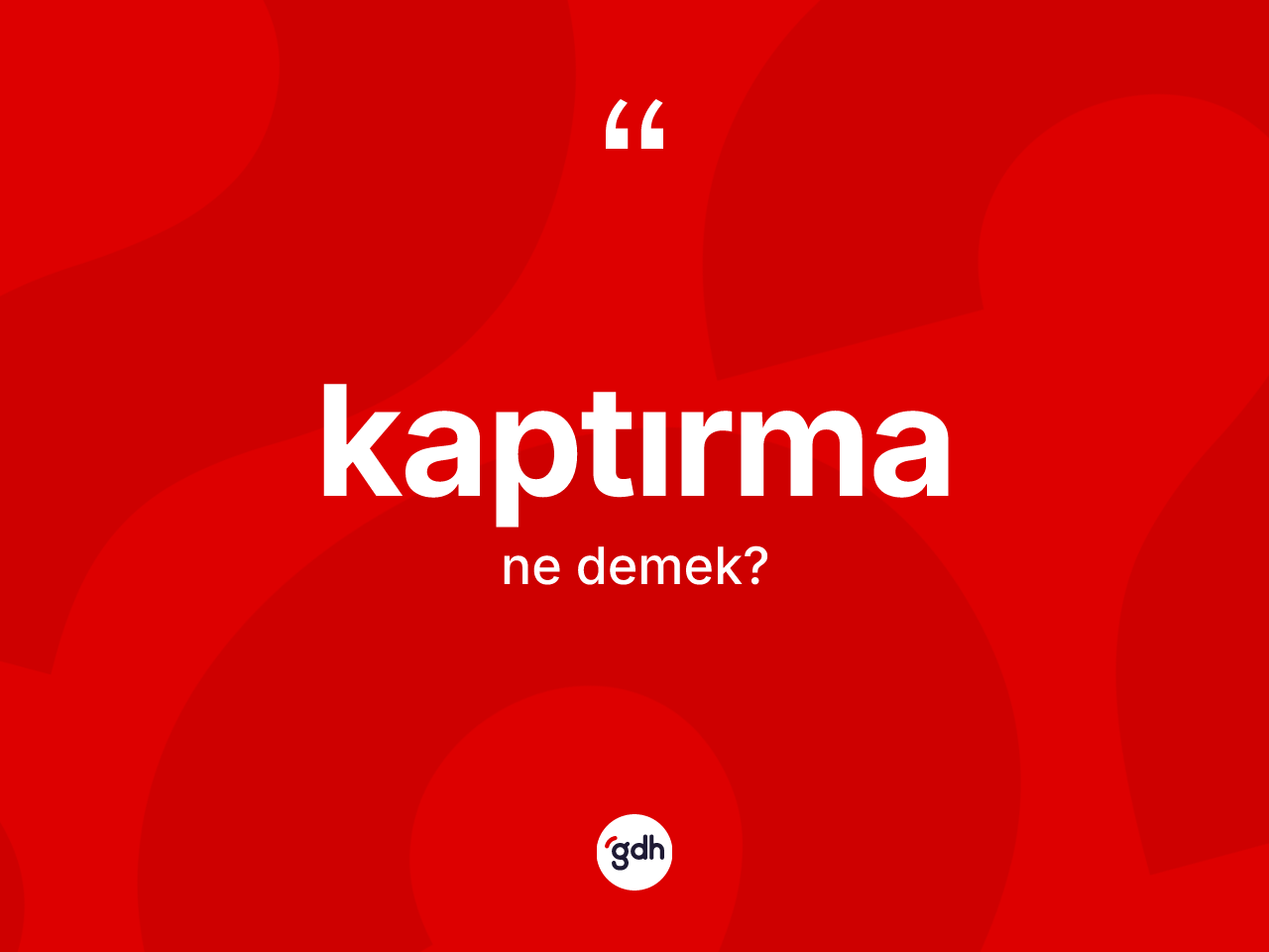 Kaptırma kelimesi nedir? Kaptırmanın TDK'ya göre anlamı nedir?