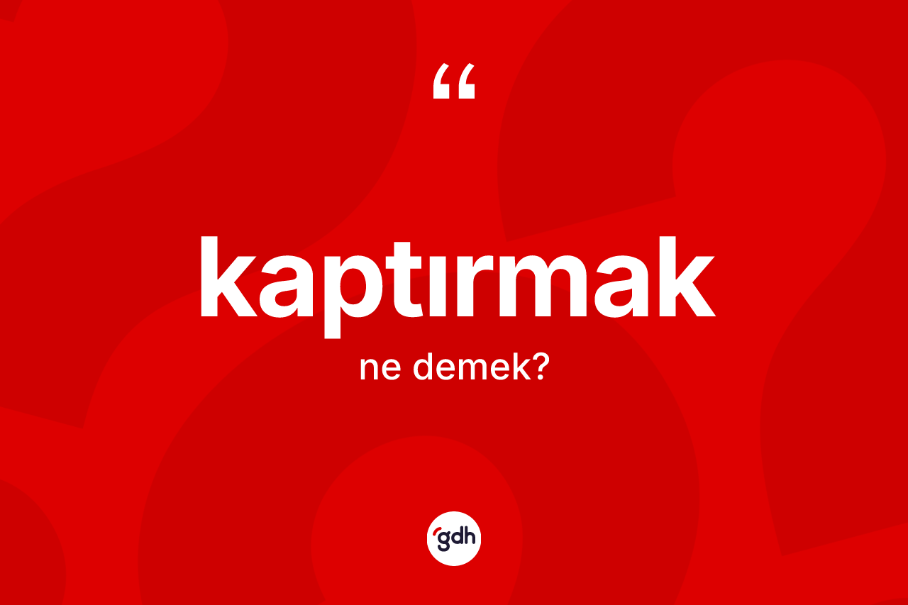 Kaptırmak kelimesi ne anlama gelir? Kaptırmak kelimesinin TDK'ya göre açıklaması nedir?