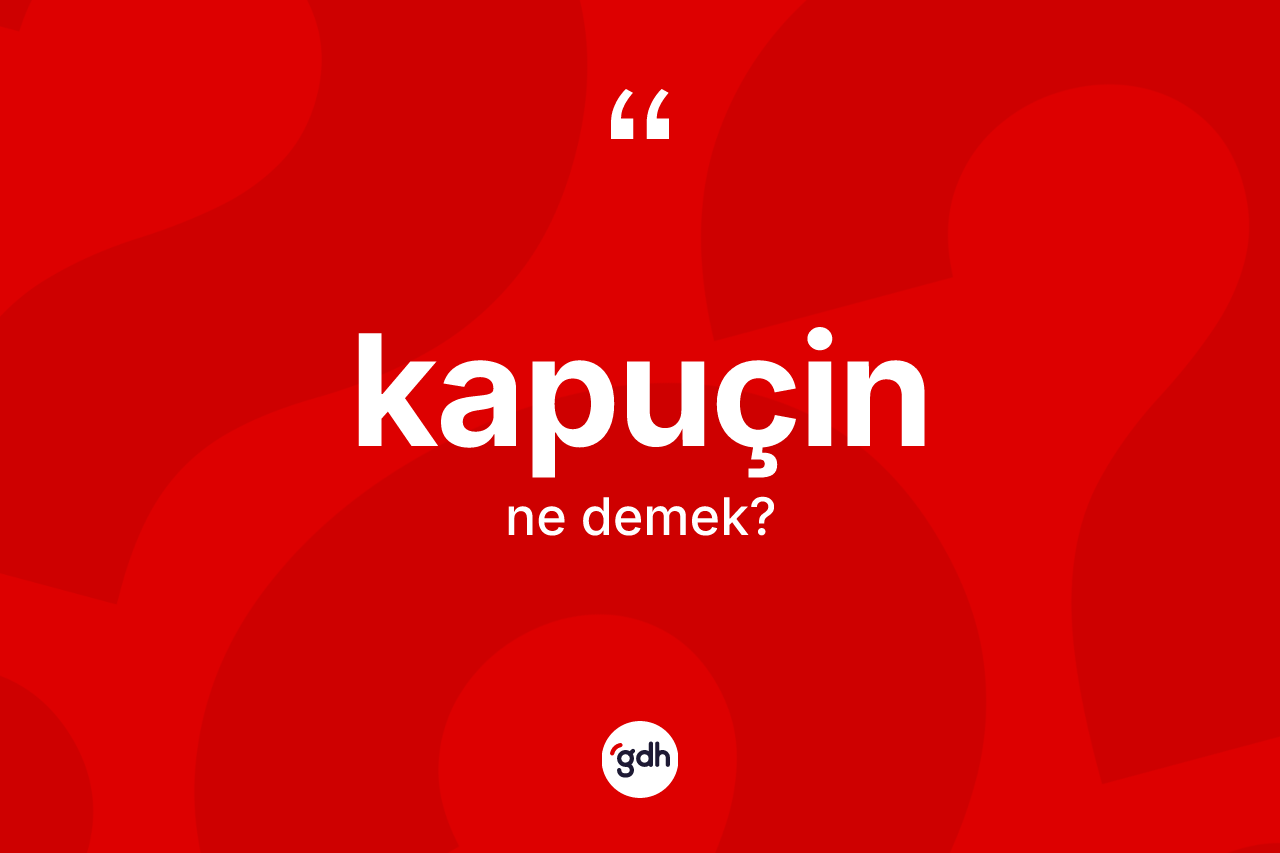 Kapuçin kelimesinin sözlükteki tanımı nedir? Kapuçin kelimesinin kaç farklı anlamı var?
