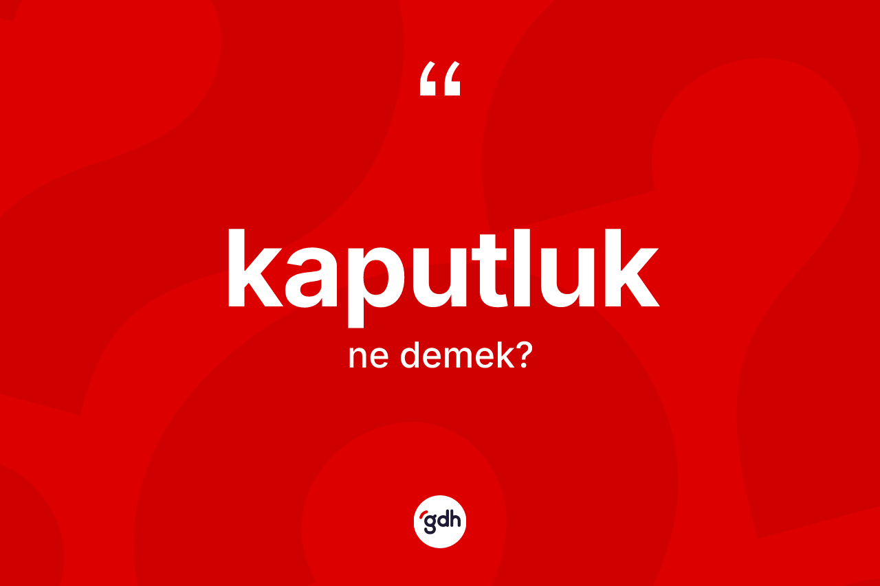 Kaputluk kelimesinin sözlükteki tanımı nedir? Kaputluk kelimesinin TDK anlamı nedir?