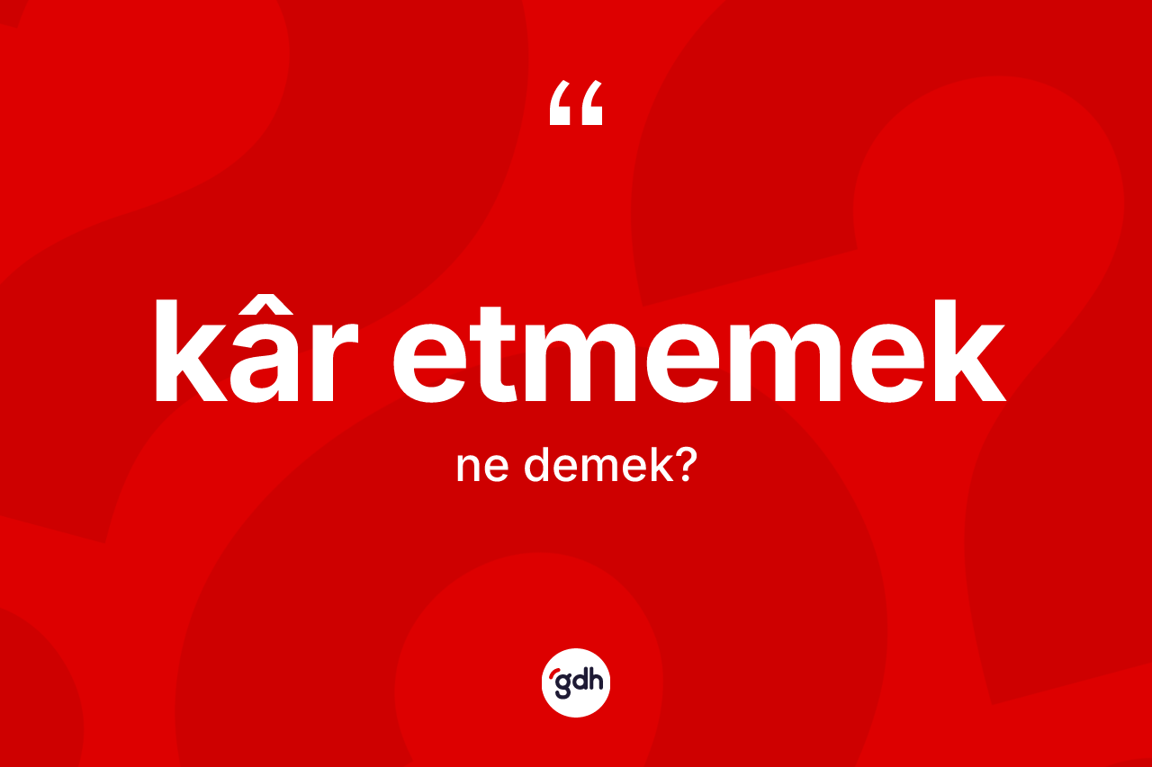 Kâr etmemek sözü ne demek?