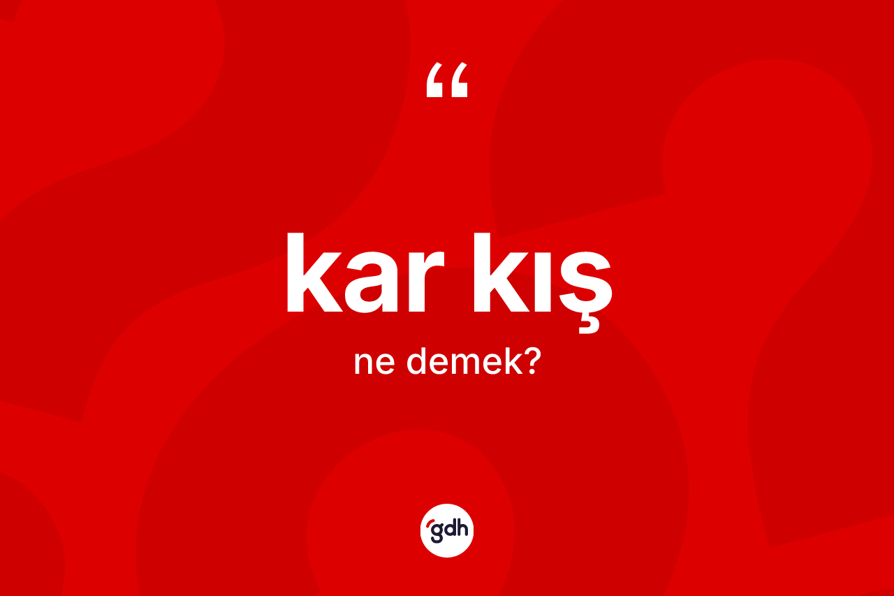 Kar kış  kelimesinin tanımı nedir? Kar kış  kelimesinin TDK'ya göre açıklaması nedir?