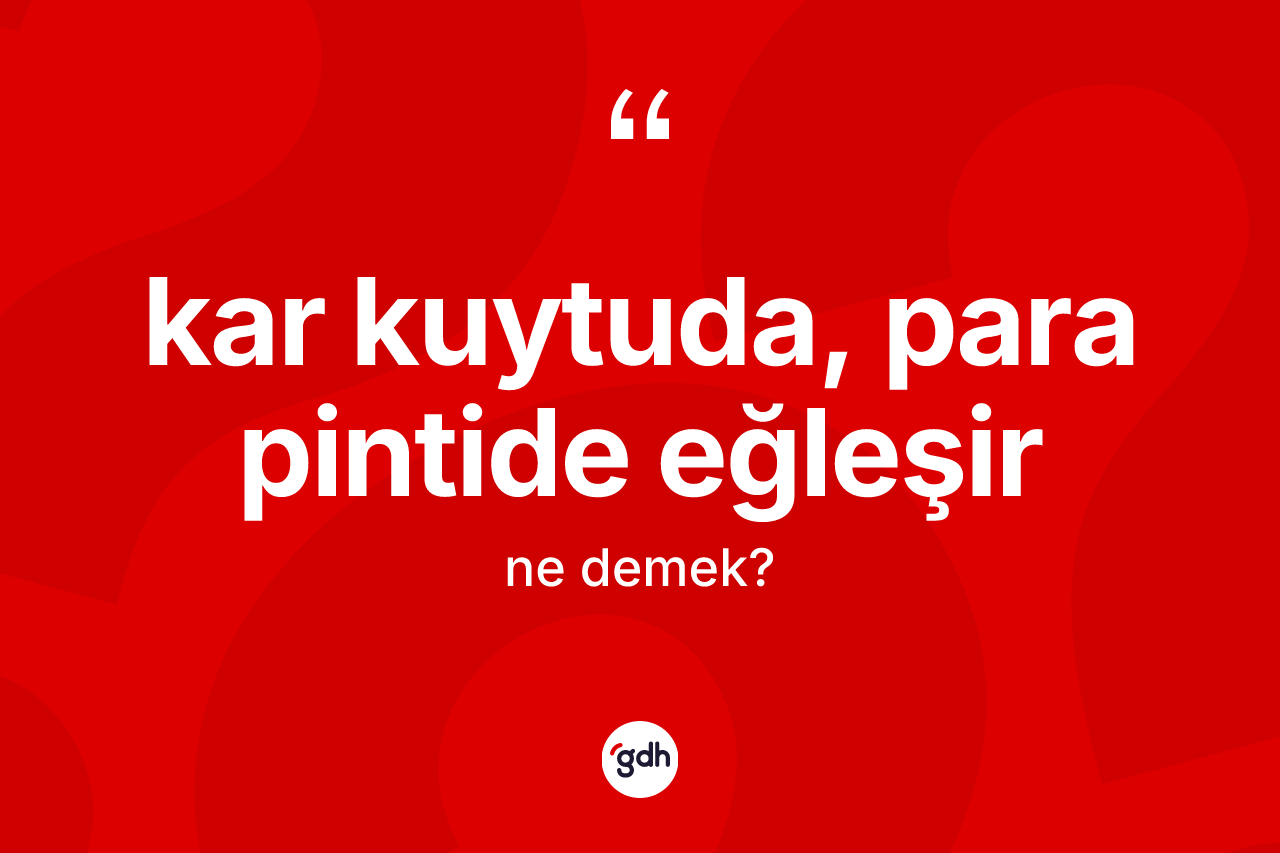 Kar kuytuda, para pintide eğleşir ne anlama gelir? Kar kuytuda, para pintide eğleşir ifadesinin sözlük anlamı nedir?
