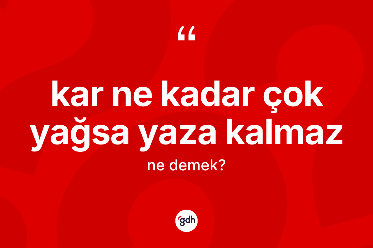 Kar ne kadar çok yağsa yaza kalmaz ifadesinin kısaca tanımı nedir? Kar ne kadar çok yağsa yaza kalmaz ifadesi hangi durumlarda kullanılır