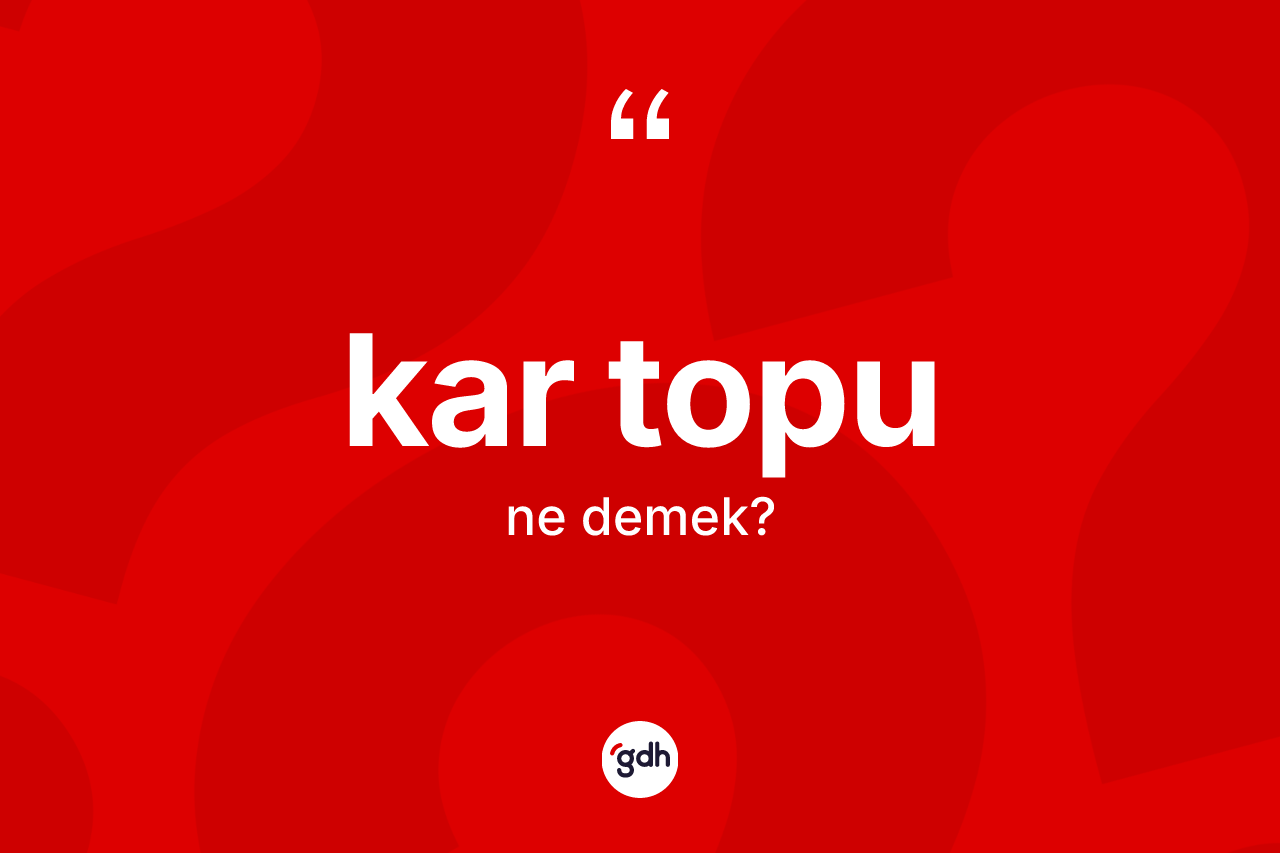 Kar topu kelimesinin sözlükteki tanımı nedir? Kar topunun TDK'ya göre anlamı nedir?