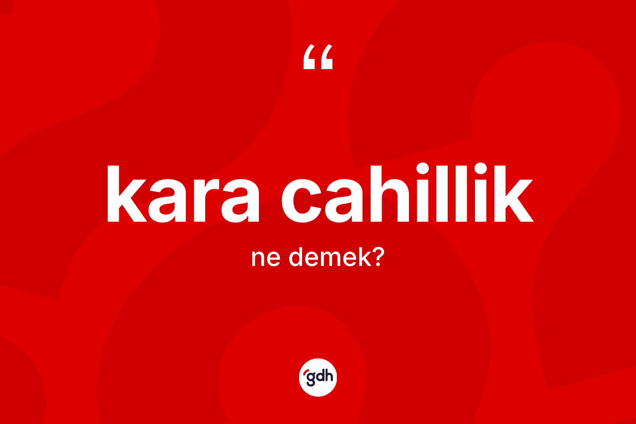 Kara cahillik ne demek?