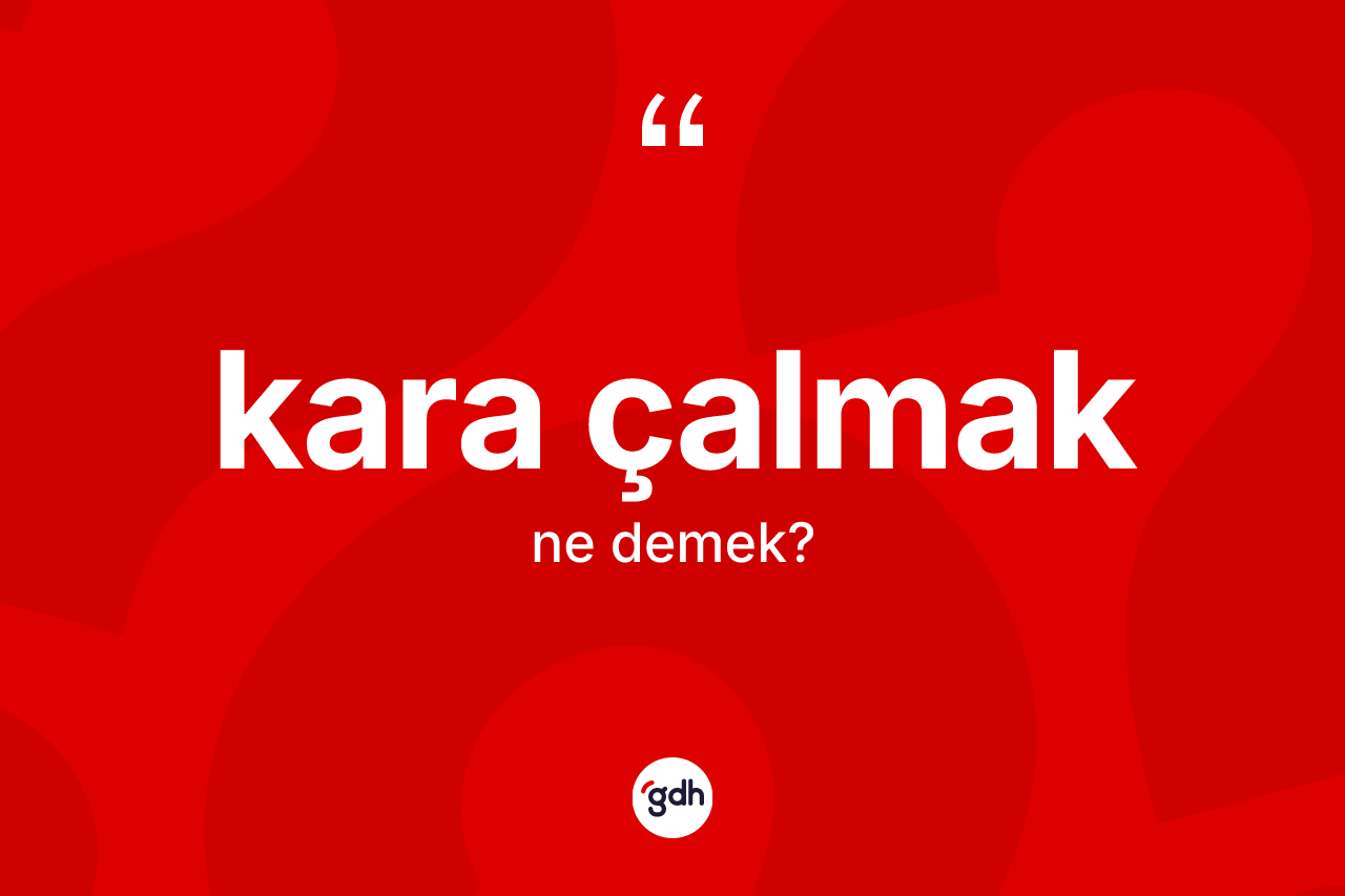 Kara çalmak ifadesinin kısaca tanımı nedir? Kara çalmak ifadesinin TDK açıklaması nedir?