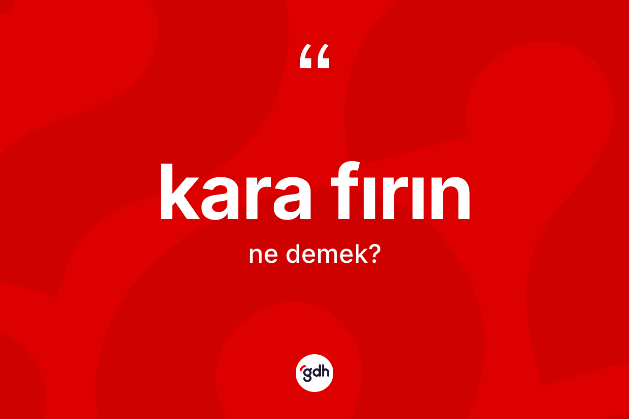 Kara fırın kelimesi ne anlama gelir? Kara fırının TDK'ya göre anlamı nedir?