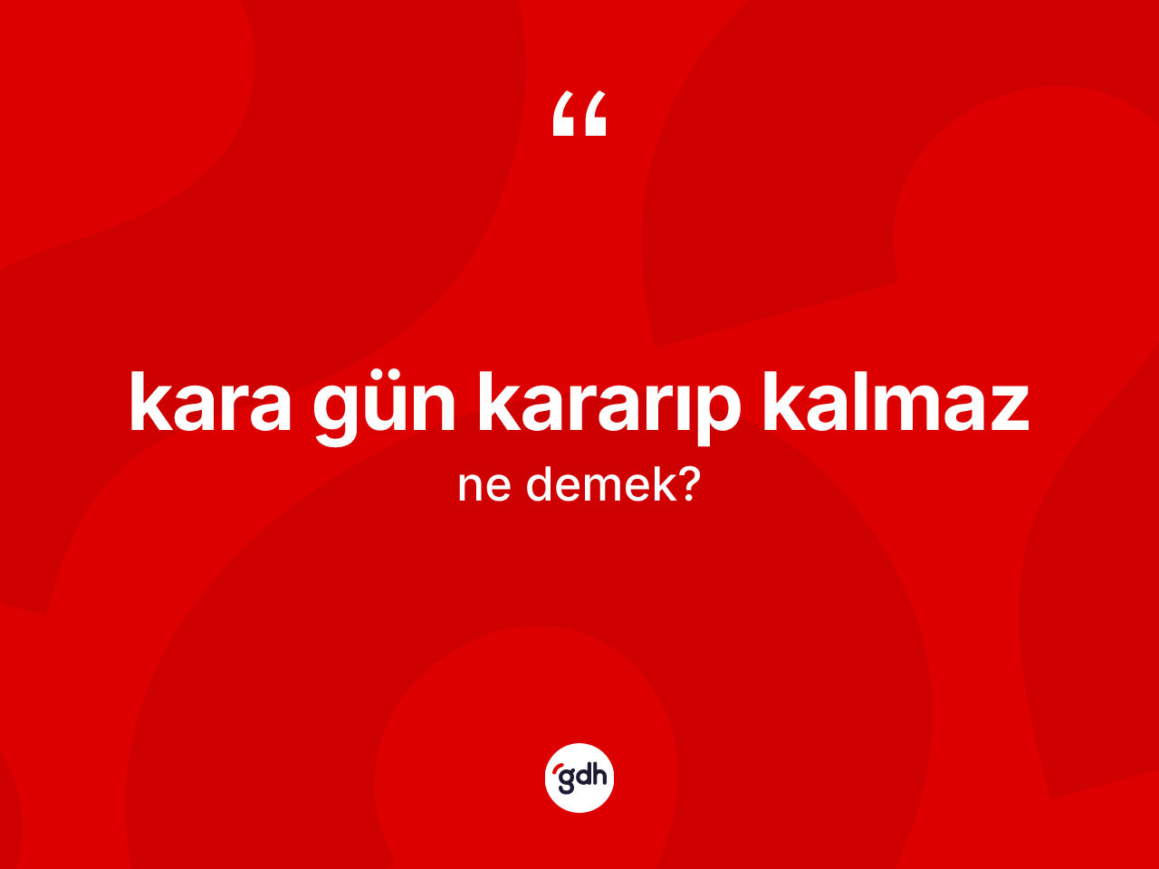 Kara gün kararıp kalmaz ifadesinin kısaca tanımı nedir? Kara gün kararıp kalmaz sözünün sözlük anlamı nedir?