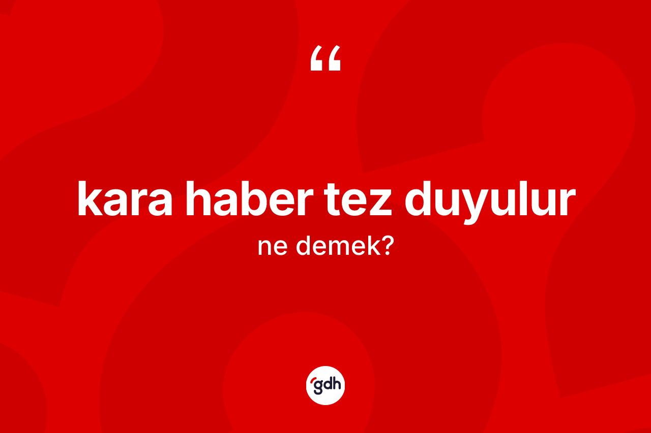 Kara haber tez duyulur ifadesinin tanımı nedir? Kara haber tez duyulur sözü nerede kullanılır?