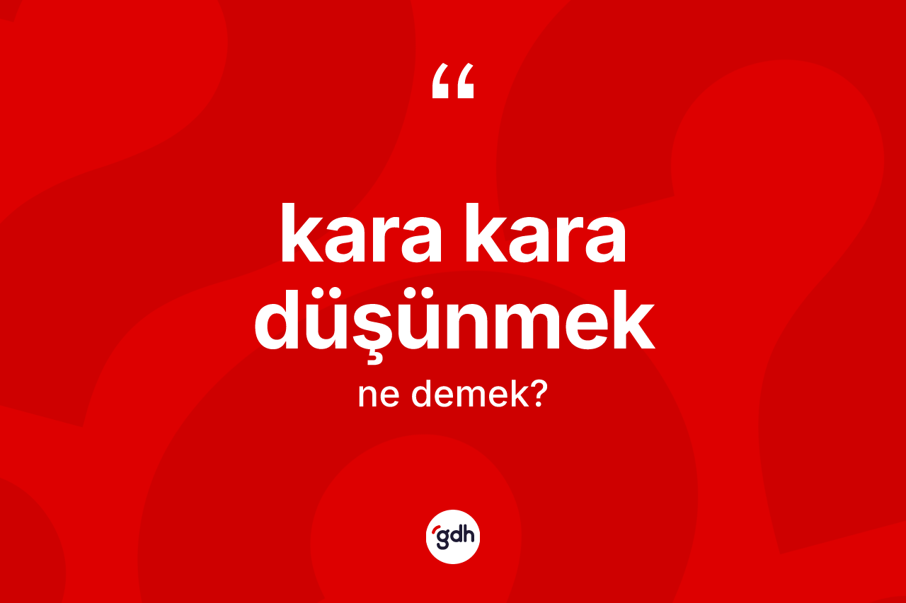 Kara kara düşünmek ne demektir?