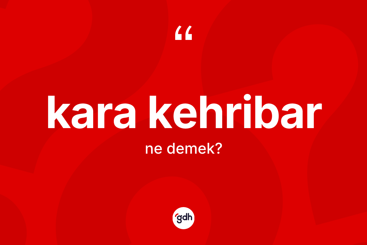 Kara kehribar kelimesinin tanımı nedir? Kara kehribarın kısaca tanımı nedir?