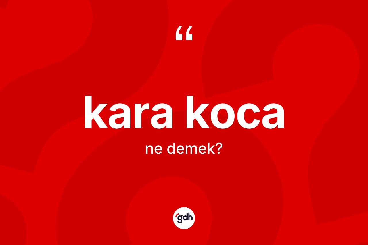 Kara koca nedir? Kara koca kelimesinin kaç farklı anlamı var?