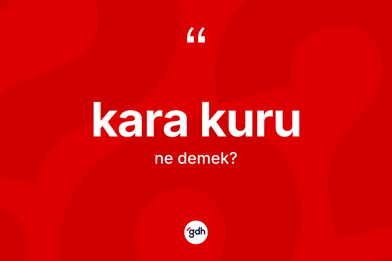 Kara kuru kelimesinin anlamı nedir? Kara kuru kelimesinin kaç farklı anlamı var?